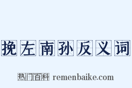 挽左南孙反义词是什么意思的图片